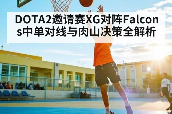 DOTA2邀请赛XG对阵Falcons中单对线与肉山决策全解析 | kaiyun