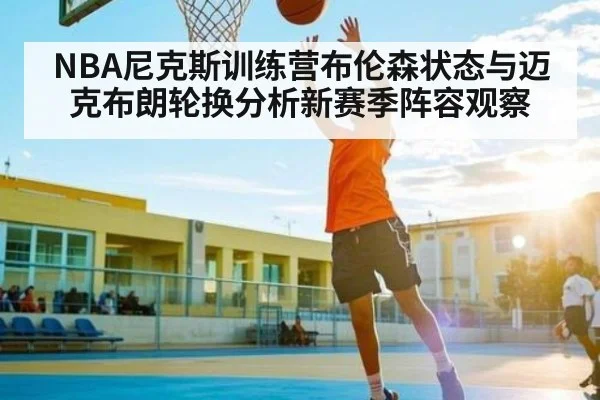 NBA尼克斯训练营布伦森状态与迈克布朗轮换分析新赛季阵容观察 | kaiyun