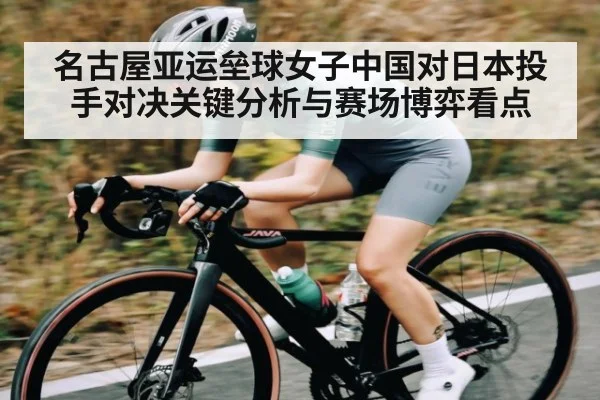 名古屋亚运垒球女子中国对日本投手对决关键分析与赛场博弈看点 | kaiyun