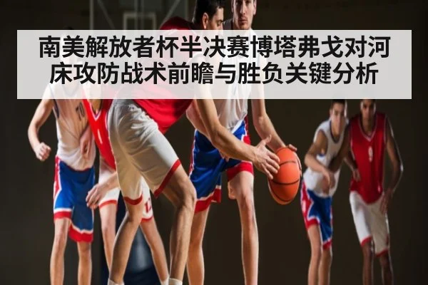 南美解放者杯半决赛博塔弗戈对河床攻防战术前瞻与胜负关键分析