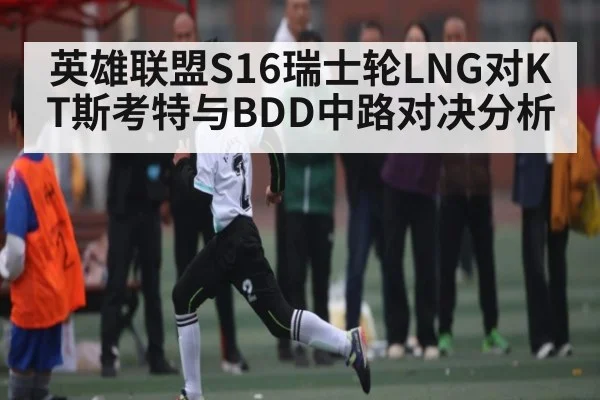 英雄联盟S16瑞士轮LNG对KT斯考特与BDD中路对决分析 | kaiyun